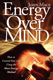 Energy over mind! : how to take control of your life using the Mace Energy Method cover image