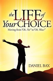 The life of your choice : moving from "oh, no!" to "oh, wow!" cover image