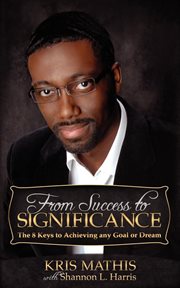 From success to significance : the 8 keys to achieving any goal or dream cover image
