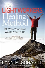 The lightworkers healing method. BE Who Your Soul Wants You To Be cover image