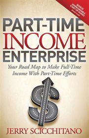 Part-time income enterprise : your road map to make full-time income with part-time efforts cover image
