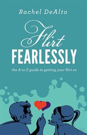 Flirt fearlessly : the A to Z guide to getting your flirt on cover image