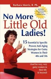 No more little old ladies! : 15 essential & specific proven anti-aging strategies for gutsy women in their 40's and 50's : (and for very, very gutsy women in their 60's & beyond) cover image