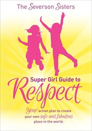 The severson sisters super girl guide to respect. Your Action Plan to Create Your Own Safe and Fabulous Place in the World cover image