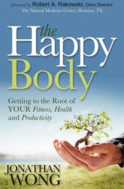 The happy body : getting to the root of your fitness, health and productivity cover image