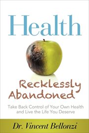 Health recklessly abandoned : take back control of your own health and live the life you deserve cover image