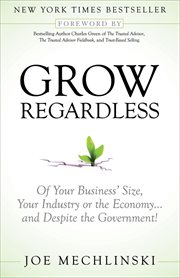 Grow regardless : of your business' size, your industry or the economy ... and despite the government! cover image