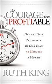 The courage to be profitable. Get and Stay Profitable in Less than 30 Minutes a Month cover image