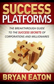 Success platforms : the breakthrough guide to the success secrets of corporation and millionaires cover image