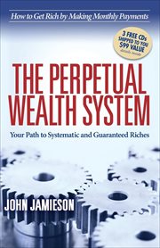 The perpetual wealth system. Your Path to Systematic and Guaranteed Riches cover image
