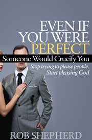 Even if you were perfect, someone would crucify you : stop trying to please people--start pleasing God cover image