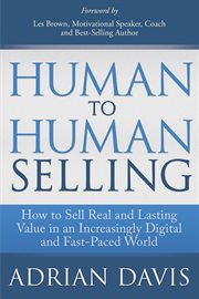 Human to human selling : how to transform digital-age customers into business partners and friends for sales success, long-term profit, and sheer on-the-job enjoyment cover image
