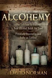 Alcohemy. The Solution to Ending Your Alcohol Habit for Good: Privately, Discreetly, and Fully in Control cover image