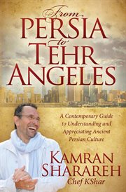 From Persia to Tehr Angeles : a Contemporary Guide to Understanding and Appreciating Ancient Persian Culture cover image