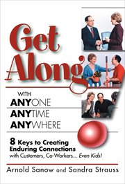 Get Along With Anyone, Anytime, Anywhere : 8 Keys to Creating Enduring Connections With Customers, Co-Workers ... Even Kids! cover image