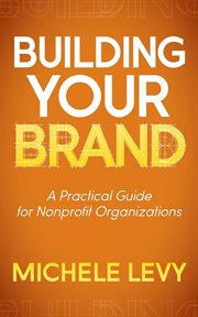 Building your brand : a practical guide for nonprofit organizations cover image