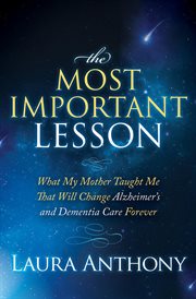 The most important lesson : what my mother taught me that will change Alzheimer's and dementia care forever cover image