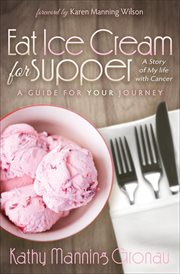 Eat Ice Cream for Supper : a Story of My Life With Cancer ; A Guide for Your Journey cover image