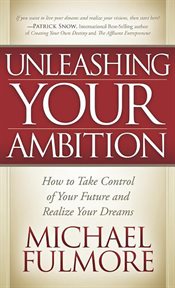 Unleashing your ambition : how to take control of your future and realize your dreams cover image