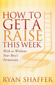 How to get a raise this week : with or without your boss's permission cover image