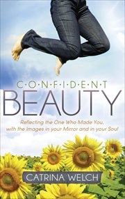 Confident beauty : reflecting the one who made you, with the images in your mirror and in your soul cover image