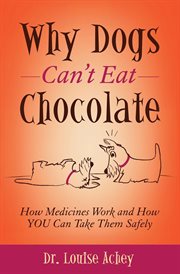 Why Can't Dogs Eat Chocolate : How Medicines Work and How You Can Take Them Safely cover image