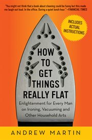 How to get things really flat : enlightenment for every man on ironing, vacuuming and other household arts cover image