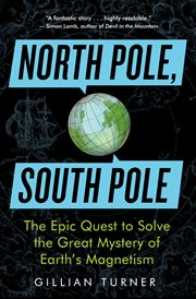 North Pole, South Pole : the epic quest to solve the great mystery of Earth's magnetism cover image