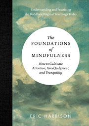 The Foundations of Mindfulness : How to Cultivate Attention, Good Judgment, and Tranquility cover image