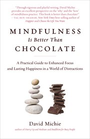Mindfulness Is Better Than Chocolate : A Practical Guide to Enhanced Focus and Lasting Happiness in a World of Distractions cover image