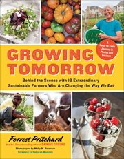 Growing tomorrow : a farm-to-table journey in photos and recipes : behind the scenes with 18 extraordinary sustainable farmers who are changing the way we eat cover image