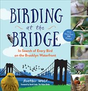Birding at the bridge : in search of every bird on the Brooklyn waterfront cover image