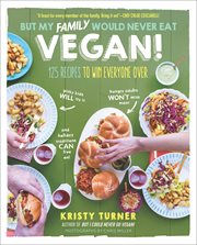 But My Family Would Never Eat Vegan! : 125 Recipes to Win Everyone Over cover image