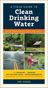 A Field Guide to Clean Drinking Water : How to Find, Assess, Treat, and Store It cover image
