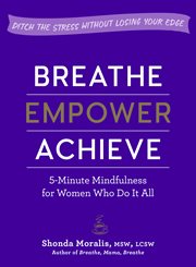 Breathe, empower, achieve : 5-minute mindfulness for women who do it all cover image