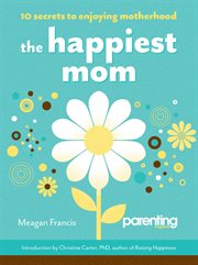 The happiest mom : 10 secrets to enjoying motherhood cover image