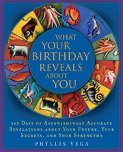 What Your Birthday Reveals About You : 365 Days of Astonishingly Accurate Revelations about Your Future, Your Secrets, and Your Strengths cover image