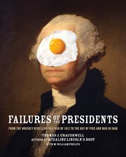 Failures of the presidents : from the Whiskey Rebellion and War of 1812 to the Bay of Pigs and war in Iraq cover image
