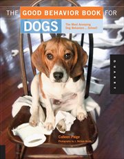The Good Behavior Book for Dogs : The Most Annoying Dog Behaviors . . . Solved! cover image