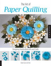 The art of paper quilling : designing handcrafted gifts and cards cover image