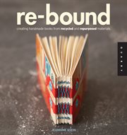 Re-bound : creating handmade books from recycled and repurposed materials cover image