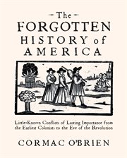 The forgotten history of America : little-known conflicts of lasting importance from the earliest colonists to the eve of the revolution cover image