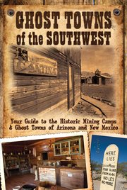 Ghost towns of the Southwest : your guide to the historic mining camps & ghost towns of Arizona and New Mexico cover image
