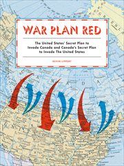 War Plan Red : The United States' Secret Plan to Invade Canada and Canada's Secret Plan to Invade the United States cover image