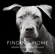 Finding home : shelter dogs and their stories cover image