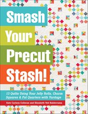 Smash Your Precut Stash! : 13 Quilts Using Your Jelly Rolls, Charm Squares & Fat Quarters With Yardage cover image