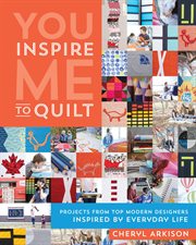 You inspire me to quilt : projects from top modern designers inspired by everyday life cover image