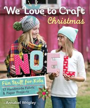We love to craft Christmas : fun stuff for kids--17 handmade fabric & paper projects cover image