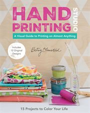 Hand printing studio : 15 projects to color your life--a visual guide to printing on almost anything cover image