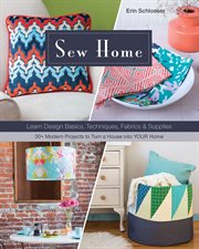 Sew home : learn design basics, techniques, fabrics & supplies--30+ modern projects to turn a house into your home cover image